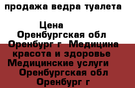 продажа ведра-туалета › Цена ­ 400 - Оренбургская обл., Оренбург г. Медицина, красота и здоровье » Медицинские услуги   . Оренбургская обл.,Оренбург г.